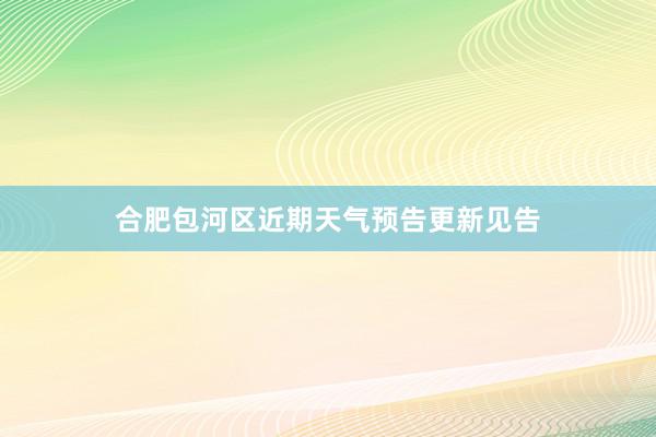 合肥包河区近期天气预告更新见告